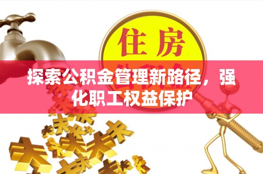 义马探索公积金管理新路径，强化职工权益保护