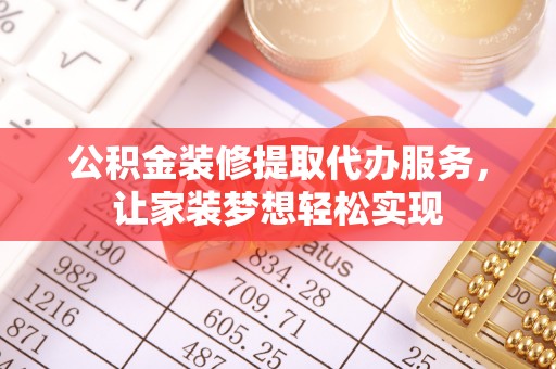 义马公积金装修提取代办服务，让家装梦想轻松实现