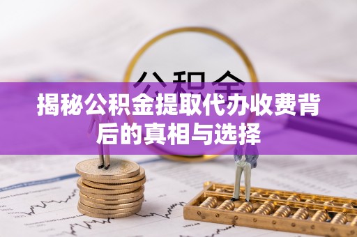义马揭秘公积金提取代办收费背后的真相与选择