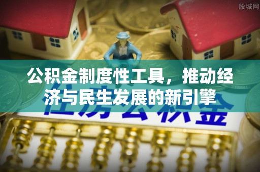 义马公积金制度性工具，推动经济与民生发展的新引擎