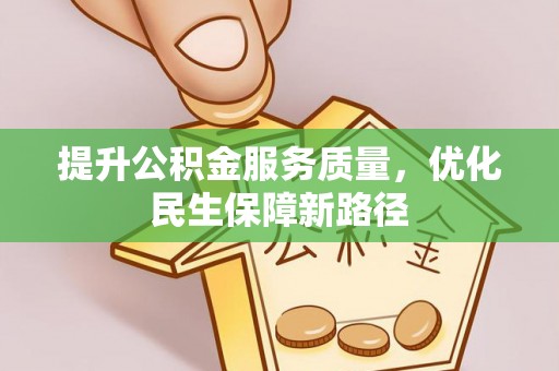 义马提升公积金服务质量，优化民生保障新路径