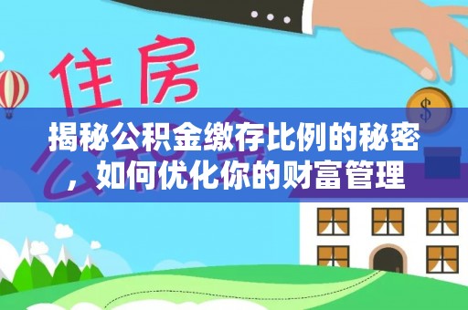 义马揭秘公积金缴存比例的秘密，如何优化你的财富管理