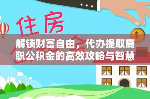 义马解锁财富自由，代办提取离职公积金的高效攻略与智慧选择