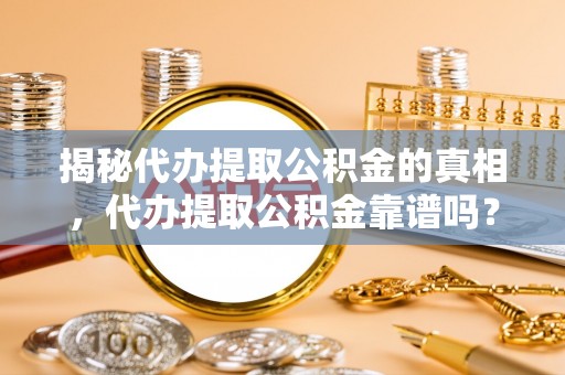 义马揭秘代办提取公积金的真相，代办提取公积金靠谱吗？