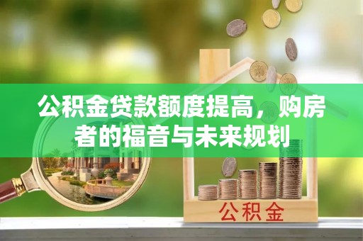 义马公积金贷款额度提高，购房者的福音与未来规划