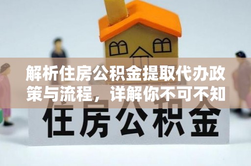 义马解析住房公积金提取代办政策与流程，详解你不可不知的关键点
