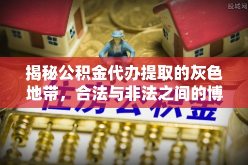 义马揭秘公积金代办提取的灰色地带，合法与非法之间的博弈