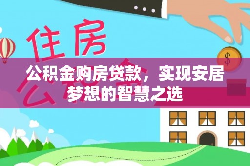 义马公积金购房贷款，实现安居梦想的智慧之选