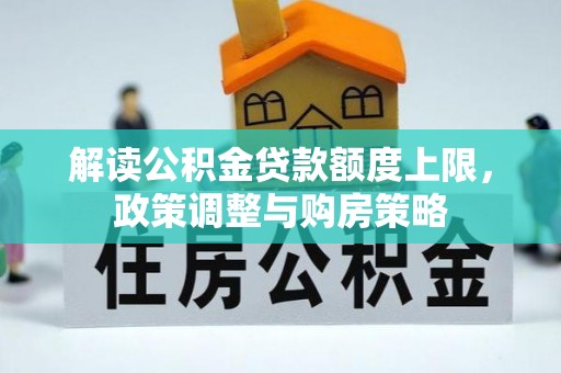 义马解读公积金贷款额度上限，政策调整与购房策略