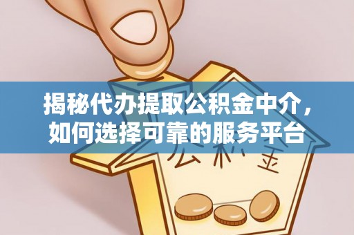 义马揭秘代办提取公积金中介，如何选择可靠的服务平台