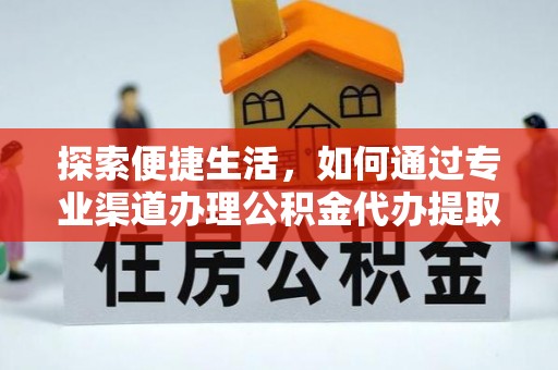 义马探索便捷生活，如何通过专业渠道办理公积金代办提取业务