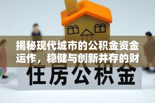 义马揭秘现代城市的公积金资金运作，稳健与创新并存的财富管理之道