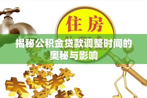 义马揭秘公积金贷款调整时间的奥秘与影响