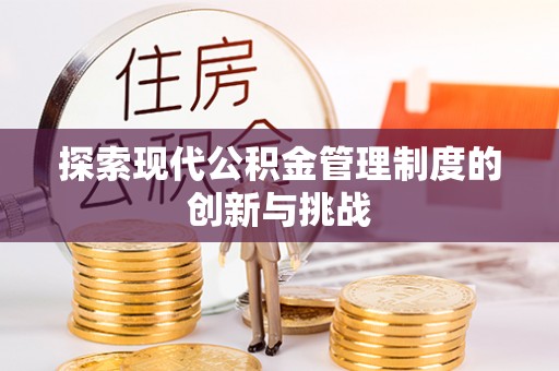 义马探索现代公积金管理制度的创新与挑战