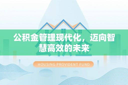 义马公积金管理现代化，迈向智慧高效的未来