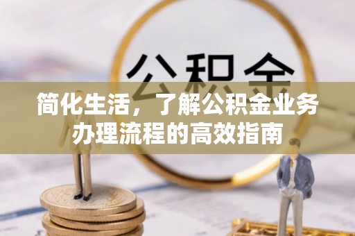 义马简化生活，了解公积金业务办理流程的高效指南
