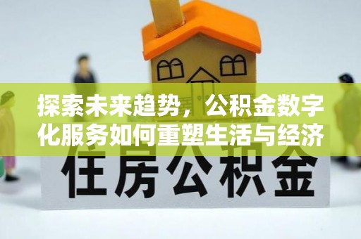 义马探索未来趋势，公积金数字化服务如何重塑生活与经济