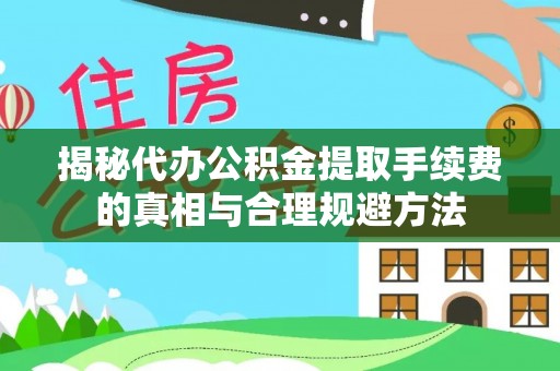 义马揭秘代办公积金提取手续费的真相与合理规避方法