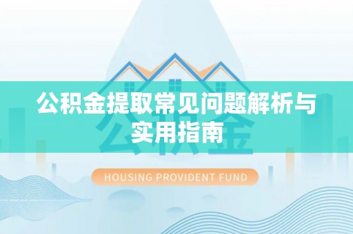 义马公积金提取常见问题解析与实用指南