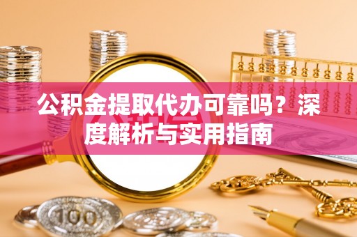义马公积金提取代办可靠吗？深度解析与实用指南