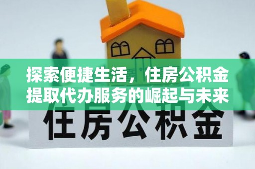 义马探索便捷生活，住房公积金提取代办服务的崛起与未来趋势