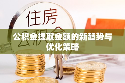 义马公积金提取金额的新趋势与优化策略