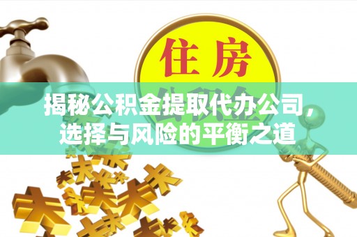 义马揭秘公积金提取代办公司，选择与风险的平衡之道