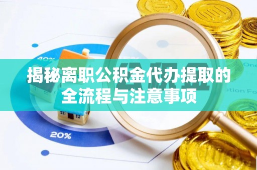 义马揭秘离职公积金代办提取的全流程与注意事项