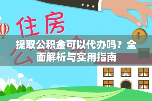 义马提取公积金可以代办吗？全面解析与实用指南