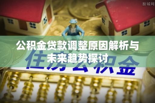 义马公积金贷款调整原因解析与未来趋势探讨