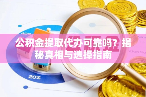 义马公积金提取代办可靠吗？揭秘真相与选择指南