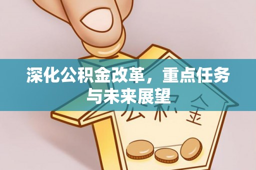 义马深化公积金改革，重点任务与未来展望