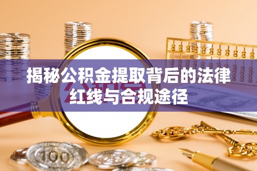 义马揭秘公积金提取背后的法律红线与合规途径
