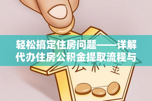义马轻松搞定住房问题——详解代办住房公积金提取流程与技巧