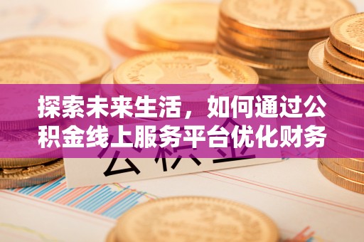 义马探索未来生活，如何通过公积金线上服务平台优化财务管理