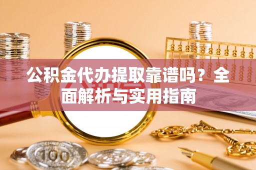 义马公积金代办提取靠谱吗？全面解析与实用指南