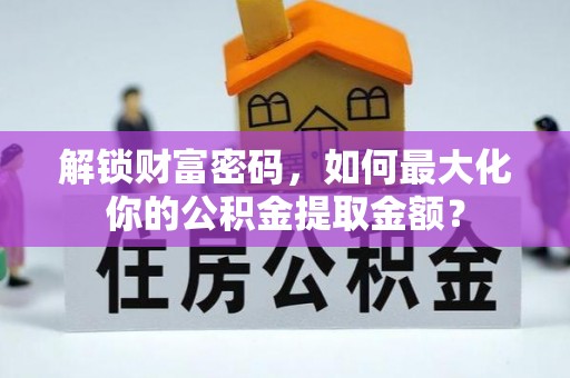 义马解锁财富密码，如何最大化你的公积金提取金额？