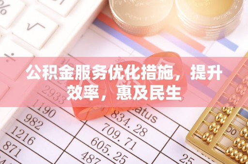 义马公积金服务优化措施，提升效率，惠及民生