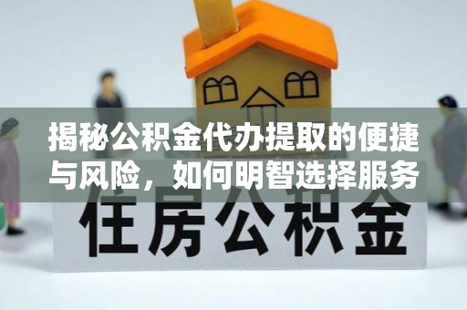 义马揭秘公积金代办提取的便捷与风险，如何明智选择服务？