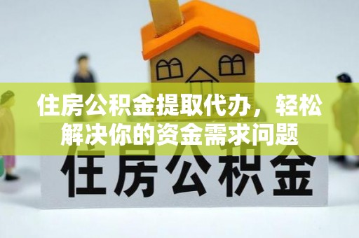 义马住房公积金提取代办，轻松解决你的资金需求问题