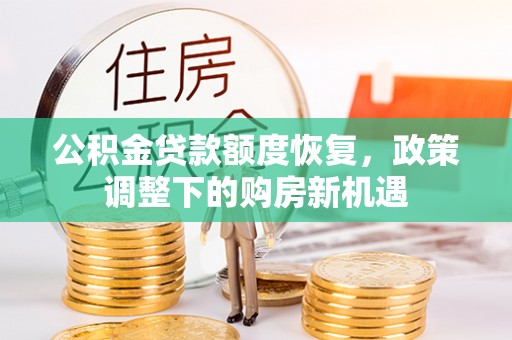 义马公积金贷款额度恢复，政策调整下的购房新机遇