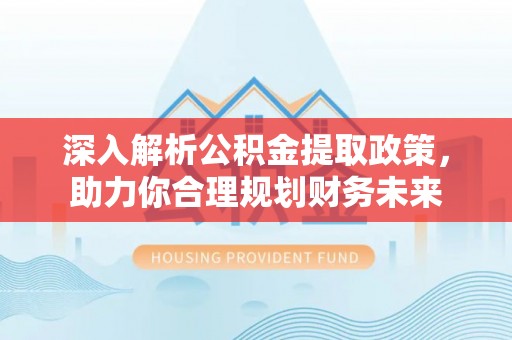 义马深入解析公积金提取政策，助力你合理规划财务未来