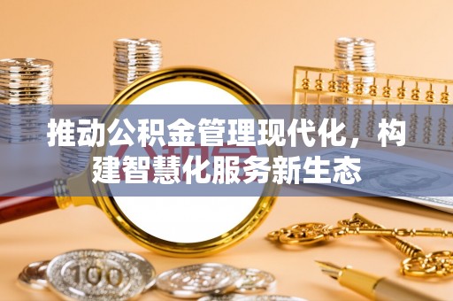 义马推动公积金管理现代化，构建智慧化服务新生态
