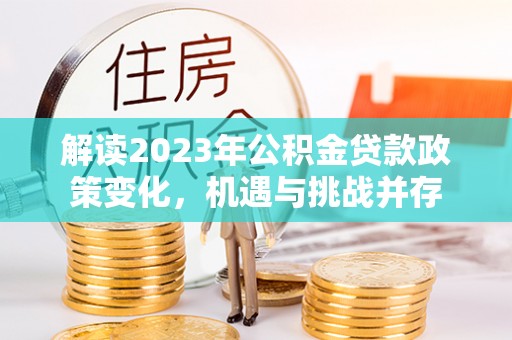 义马解读2023年公积金贷款政策变化，机遇与挑战并存