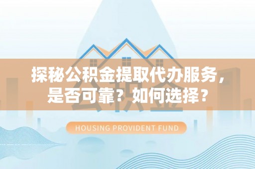 义马探秘公积金提取代办服务，是否可靠？如何选择？