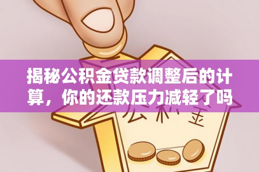 义马揭秘公积金贷款调整后的计算，你的还款压力减轻了吗？