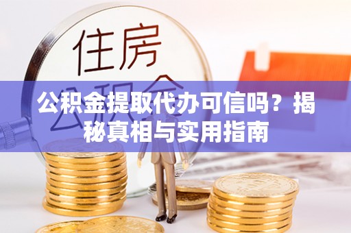 义马公积金提取代办可信吗？揭秘真相与实用指南