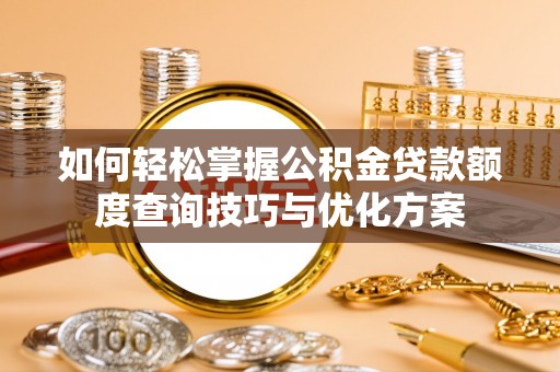 义马如何轻松掌握公积金贷款额度查询技巧与优化方案