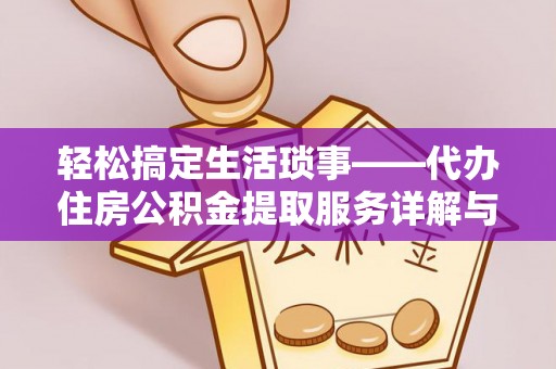 义马轻松搞定生活琐事——代办住房公积金提取服务详解与实用指南