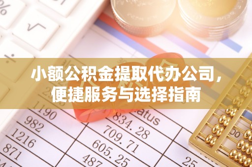 义马小额公积金提取代办公司，便捷服务与选择指南